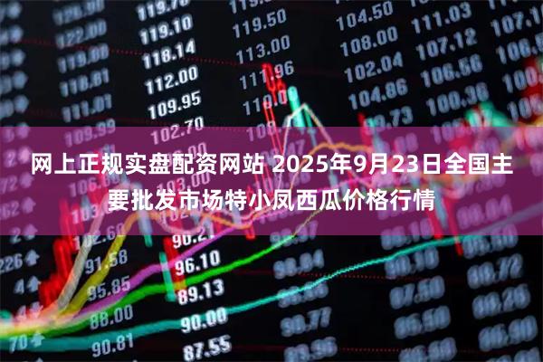 网上正规实盘配资网站 2025年9月23日全国主要批发市场特小凤西瓜价格行情