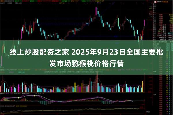 线上炒股配资之家 2025年9月23日全国主要批发市场猕猴桃价格行情