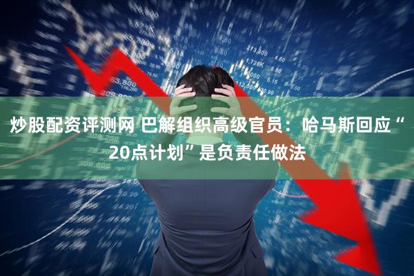 炒股配资评测网 巴解组织高级官员：哈马斯回应“20点计划”是负责任做法