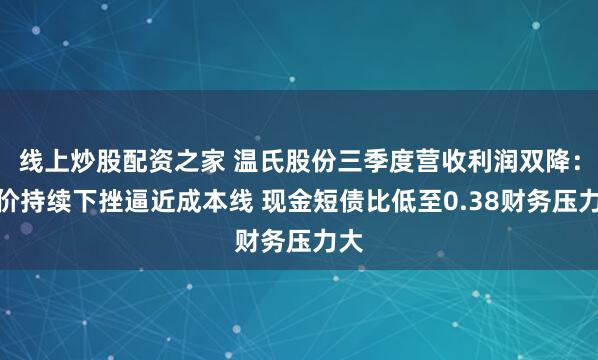 线上炒股配资之家 温氏股份三季度营收利润双降：猪价持续下挫逼近成本线 现金短债比低至0.38财务压力大