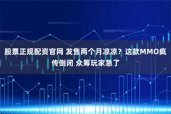 股票正规配资官网 发售两个月凉凉？这款MMO疯传倒闭 众筹玩家急了