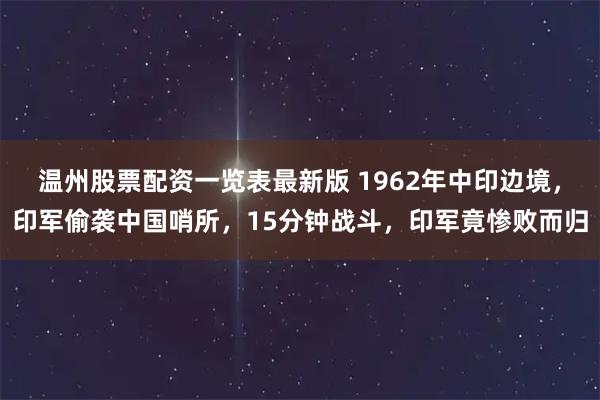 温州股票配资一览表最新版 1962年中印边境，印军偷袭中国哨所，15分钟战斗，印军竟惨败而归