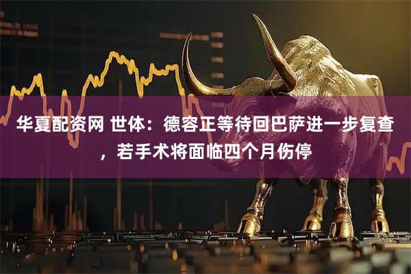 华夏配资网 世体：德容正等待回巴萨进一步复查，若手术将面临四个月伤停