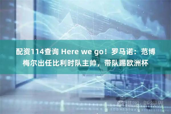 配资114查询 Here we go！罗马诺：范博梅尔出任比利时队主帅，带队踢欧洲杯